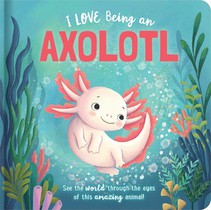 I Love Being an Axolotl: Padded Board Book: Picture Storybook