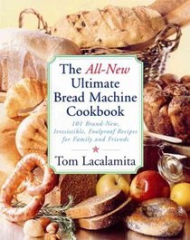 The All New Ultimate Bread Machine Cookbook: 101 Brand New Irresistible Foolproof Recipes for Family and Friends