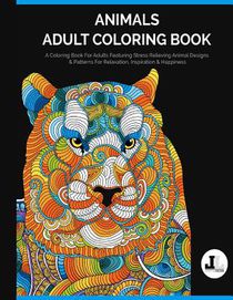 Animals Adult Coloring Book: A Coloring Book For Adults Featuring Stress Relieving Animal Designs & Patterns For Relaxation, Inspiration & Happines