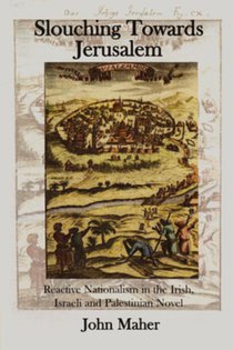 Slouching Towards Jerusalem: Reactive Nationalism in the Irish, Israeli and Palestinian Novel, 1985-2005