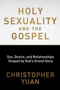 Holy Sexuality and the Gospel: Sex, Desire, and Relationships Shaped by God's Grand Story