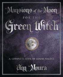 Mansions of the Moon for the Green Witch: A Complete Book of Lunar Magic