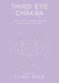 Third Eye Chakra: Your Sixth Energy Center Simplified and Applied