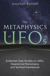 The Metaphysics of UFOs: Evidential Case Studies on Uaps, Paranormal Phenomena, and Spiritual Experiences