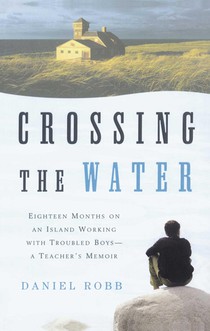 Crossing the Water: Eighteen Months on an Island Working with Troubled Boys-A Teacher's Memoir