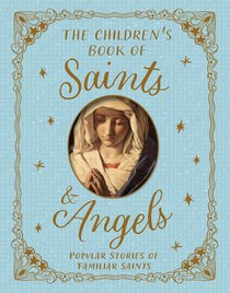 The Children's Book of Saints and Angels: Popular Stories of Familiar Saints