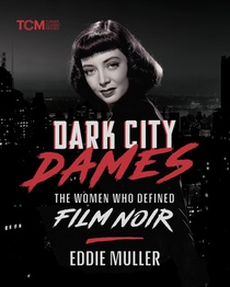 Dark City Dames: The Women Who Defined Film Noir (Revised and Expanded Edition)