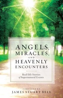 Angels, Miracles, and Heavenly Encounters – Real–Life Stories of Supernatural Events