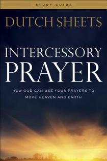 Intercessory Prayer Study Guide – How God Can Use Your Prayers to Move Heaven and Earth