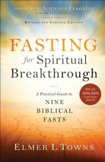 Fasting for Spiritual Breakthrough – A Practical Guide to Nine Biblical Fasts