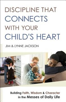 Discipline That Connects With Your Child`s Heart – Building Faith, Wisdom, and Character in the Messes of Daily Life voorzijde