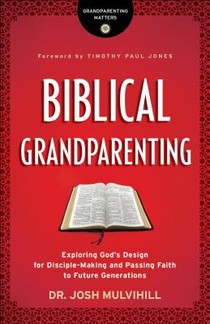 Biblical Grandparenting - Exploring God`s Design for Disciple-Making and Passing Faith to Future Generations voorzijde