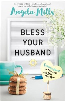 Bless Your Husband – Creative Ways to Encourage and Love Your Man