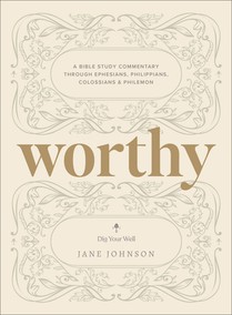 Worthy: A Bible Study Commentary Through Ephesians, Philippians, Colossians, and Philemon