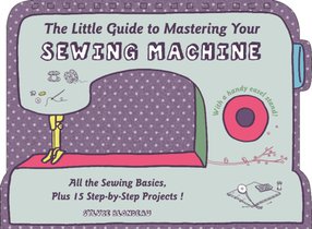 The Little Guide to Mastering Your Sewing Machine