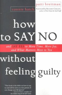 How to Say No Without Feeling Guilty: And Say Yes to More Time, and What Matters Most to You