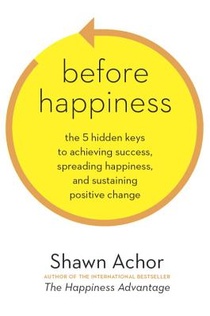 Before Happiness: The 5 Hidden Keys to Achieving Success, Spreading Happiness, and Sustaining Positive Change