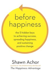 Before Happiness: The 5 Hidden Keys to Achieving Success, Spreading Happiness, and Sustaining Positive Change