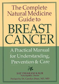 The Complete Natural Medicine Guide to Breast Cancer: A Practical Manual for Understanding, Prevention and Care