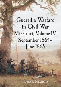 Guerrilla Warfare in Civil War Missouri, Volume IV, September 1864-June 1865