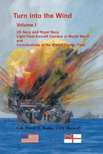 Turn into the Wind, Volume I. US Navy and Royal Navy Light Fleet Aircraft Carriers in World War II, and Contributions of the British Pacific Fleet