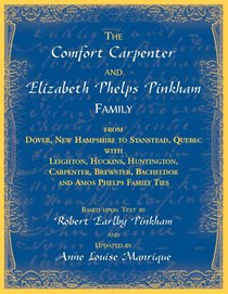 The Comfort Carpenter and Elizabeth Phelps Pinkham Family. From Dover, New Hampshire to Stanstead, Quebec with Leighton, Huckins, Huntington, Carpenter, Brewster, Bacheldor and Amos Phelps Famliy Ties