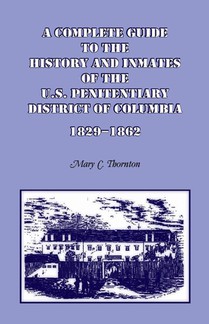A Complete Guide to the History and Inmates of the U.S. Penitentiary, District of Columbia, 1829-1862