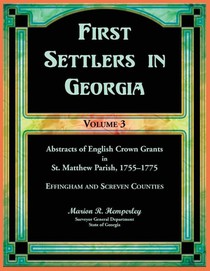First Settlers in Georgia, Volume 3, Abstracts of English Crown Grants in St. Matthew Parish, 1755-1775