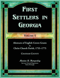 First Settlers in Georgia, Volume 5, Abstracts of English Crown Grants in Christ Church Parish, 1755-1775