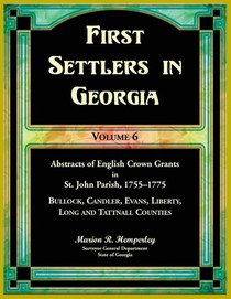 First Settlers in Georgia, Volume 6, Abstracts of English Crown Grants in St. John Parish, 1755-1775