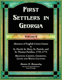 First Settlers in Georgia, Volume 8, Abstracts of English Crown Grants in St. David's, St. Mary's, St. Patrick's, and St. Thomas's Parishes, 1755-1775