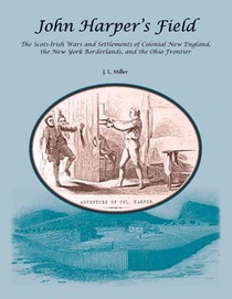 John Harper's Field. The Scotch-Irish Wars and Settlements of Colonial New England, the New York Borderlands, and the Ohio Frontier