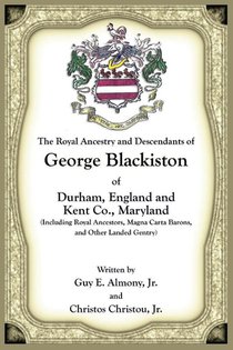 The Royal Ancestry and Descendants of George Blackiston of Durham, England and Kent Co., Maryland (Including royal ancestors, Magna Carta Barons, and other landed gentry)