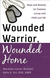 Wounded Warrior, Wounded Home – Hope and Healing for Families Living with PTSD and TBI