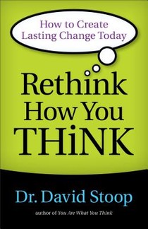 Rethink How You Think – How to Create Lasting Change Today