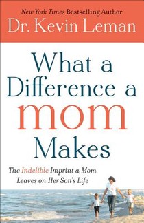 What a Difference a Mom Makes – The Indelible Imprint a Mom Leaves on Her Son`s Life