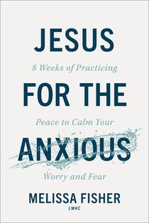 Jesus for the Anxious: 8 Weeks of Practicing Peace to Calm Your Worry and Fear