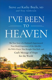 I've Been to Heaven: The True Story of a Husband's Supernatural Near-Death Experience of the Afterlife, His Wife's Prayer That Brought Him Back, and G