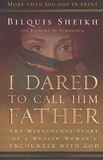 I Dared to Call Him Father – The Miraculous Story of a Muslim Woman`s Encounter with God
