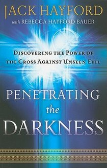 Penetrating the Darkness – Discovering the Power of the Cross Against Unseen Evil