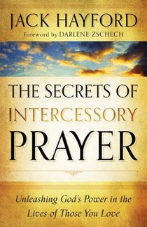 The Secrets of Intercessory Prayer – Unleashing God`s Power in the Lives of Those You Love