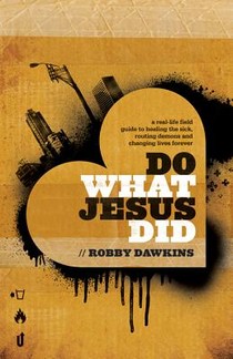 Do What Jesus Did – A Real–Life Field Guide to Healing the Sick, Routing Demons and Changing Lives Forever voorzijde