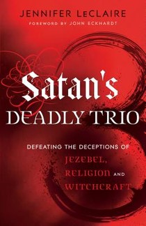 Satan`s Deadly Trio – Defeating the Deceptions of Jezebel, Religion and Witchcraft voorzijde