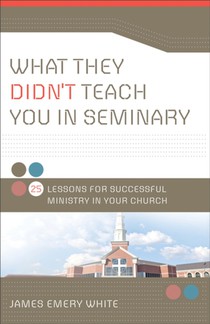 What They Didn`t Teach You in Seminary – 25 Lessons for Successful Ministry in Your Church
