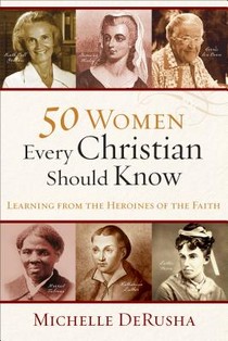 50 Women Every Christian Should Know – Learning from Heroines of the Faith