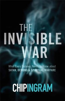 The Invisible War – What Every Believer Needs to Know about Satan, Demons, and Spiritual Warfare