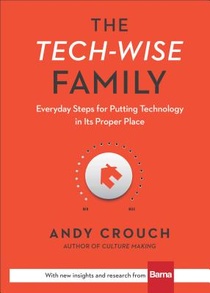 The Tech–Wise Family – Everyday Steps for Putting Technology in Its Proper Place