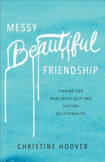 Messy Beautiful Friendship – Finding and Nurturing Deep and Lasting Relationships