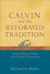 Calvin and the Reformed Tradition – On the Work of Christ and the Order of Salvation