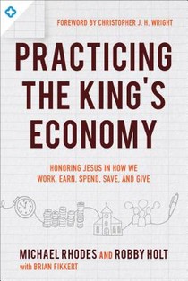 Practicing the King`s Economy – Honoring Jesus in How We Work, Earn, Spend, Save, and Give voorzijde